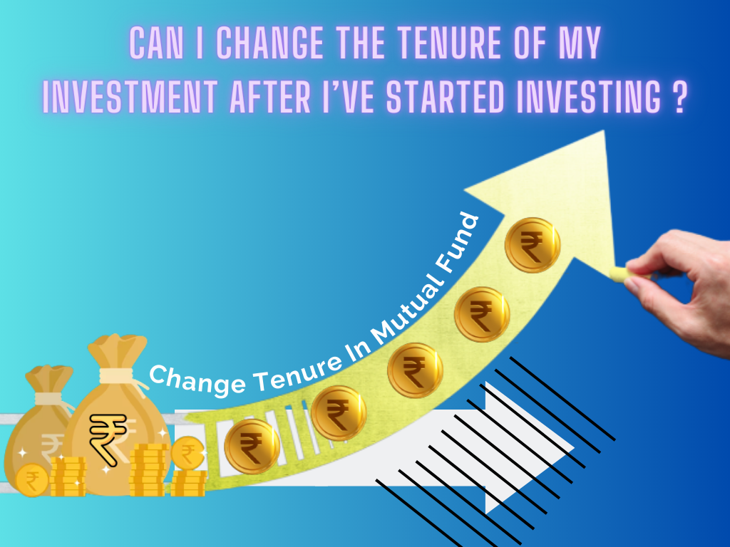 Can I change the tenure of my investment after I’ve started investing?