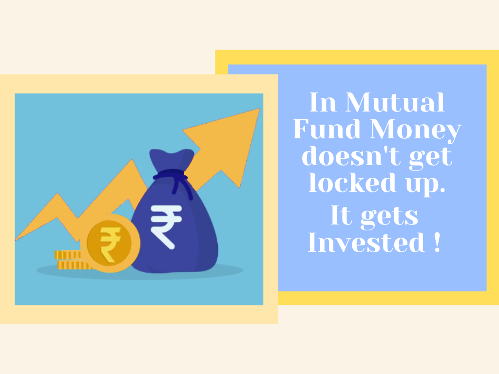 In Mutual Fund Money doesn’t get locked up. It gets invested!