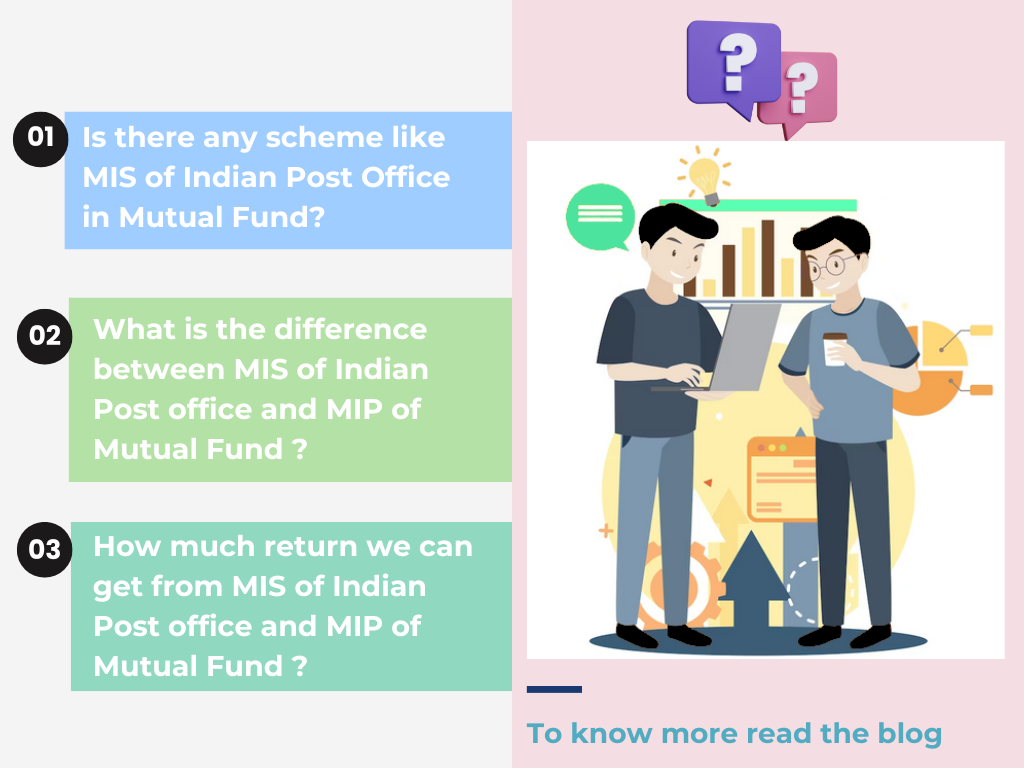 Is there any scheme like MIS of Indian Post Office in Mutual Fund?  What is the difference between MIS of Indian Post office and MIP of Mutual Fund ?  How much return we can get from MIS of Indian Post office and MIP of Mutual Fund  ?